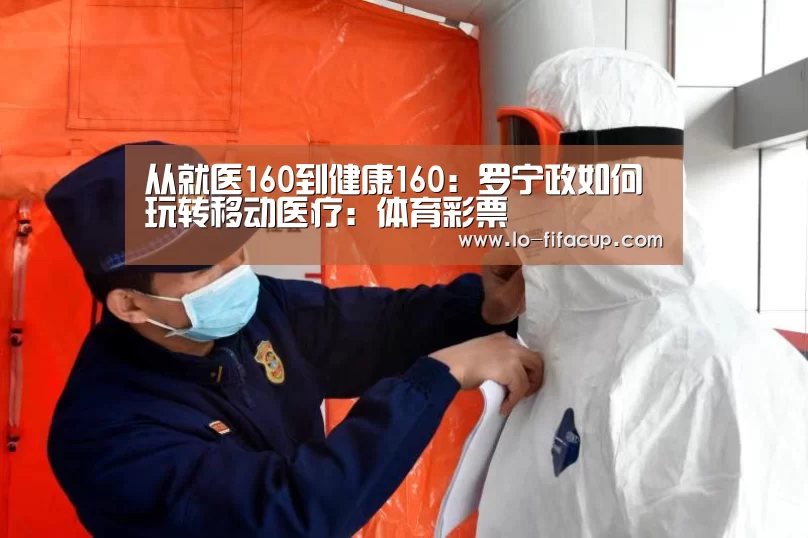 从就医160到健康160:罗宁政如何玩转移动医疗:体育彩票(图2) 足球彩票